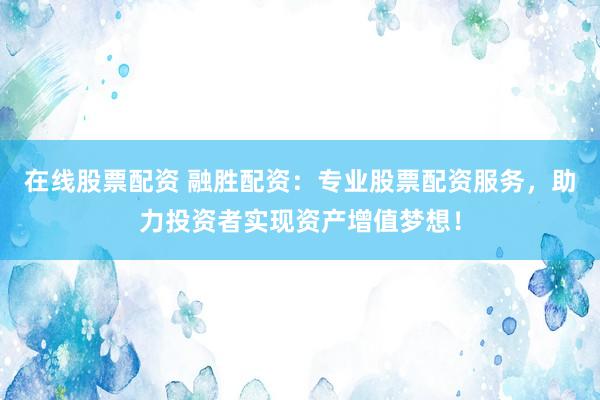 在线股票配资 融胜配资：专业股票配资服务，助力投资者实现资产增值梦想！