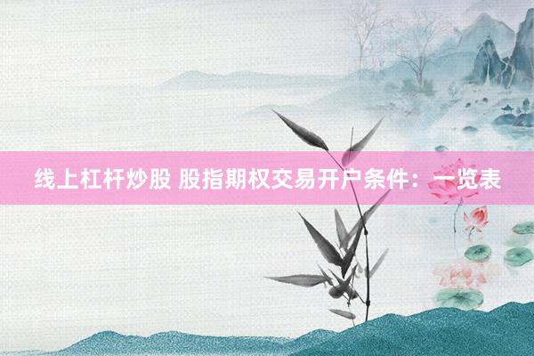 线上杠杆炒股 股指期权交易开户条件：一览表