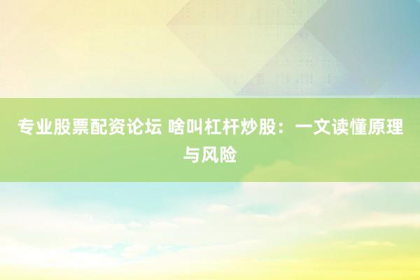 专业股票配资论坛 啥叫杠杆炒股：一文读懂原理与风险