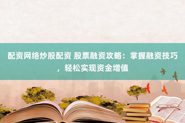 配资网络炒股配资 股票融资攻略：掌握融资技巧，轻松实现资金增值