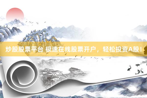 炒股股票平台 极速在线股票开户，轻松投资A股！