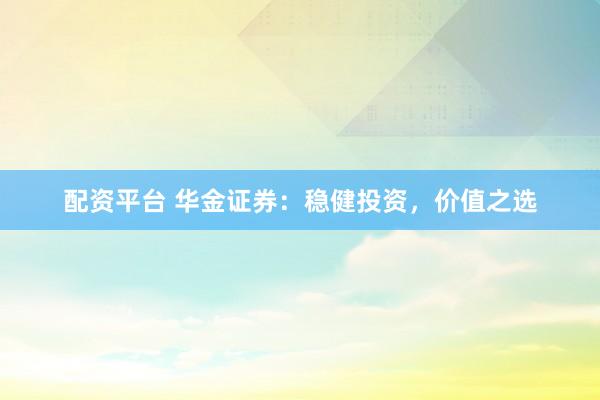 配资平台 华金证券：稳健投资，价值之选