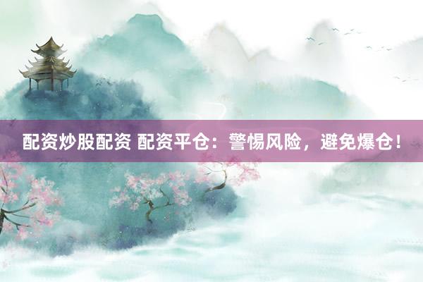 配资炒股配资 配资平仓：警惕风险，避免爆仓！