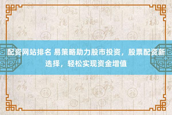 配资网站排名 易策略助力股市投资，股票配资新选择，轻松实现资金增值