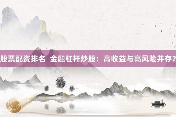股票配资排名  金融杠杆炒股：高收益与高风险并存？