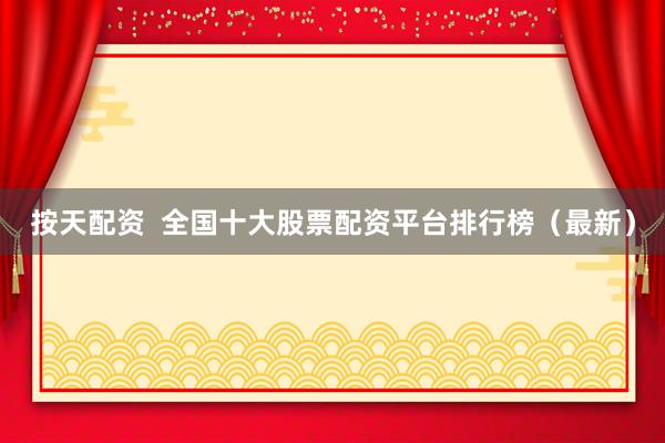 按天配资  全国十大股票配资平台排行榜（最新）