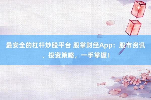 最安全的杠杆炒股平台 股掌财经App：股市资讯、投资策略，一手掌握！