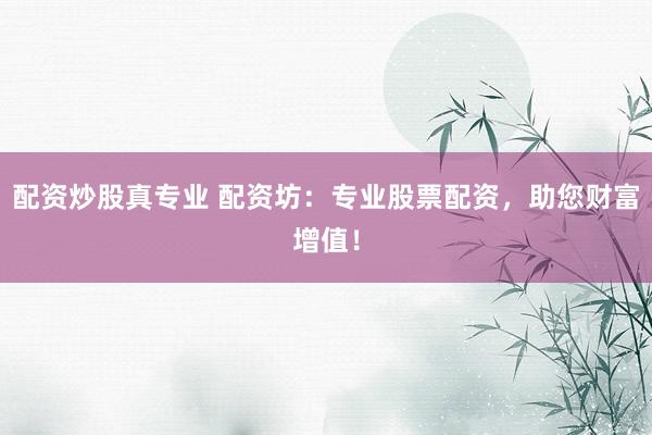 配资炒股真专业 配资坊：专业股票配资，助您财富增值！