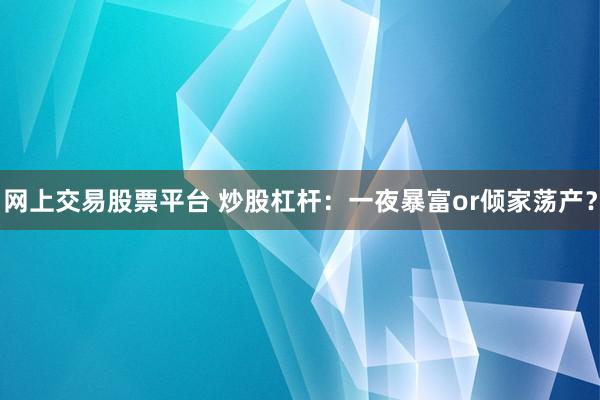 网上交易股票平台 炒股杠杆：一夜暴富or倾家荡产？