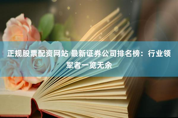 正规股票配资网站 最新证券公司排名榜：行业领军者一览无余