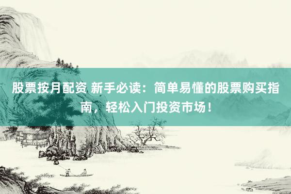 股票按月配资 新手必读：简单易懂的股票购买指南，轻松入门投资市场！