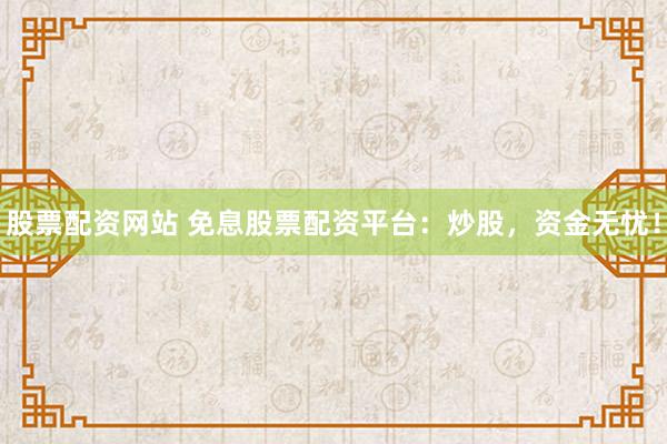 股票配资网站 免息股票配资平台：炒股，资金无忧！