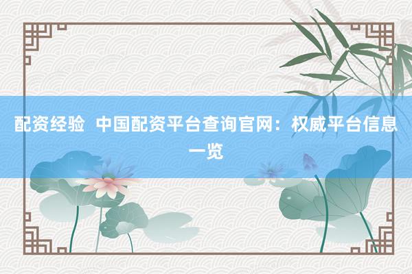 配资经验  中国配资平台查询官网：权威平台信息一览