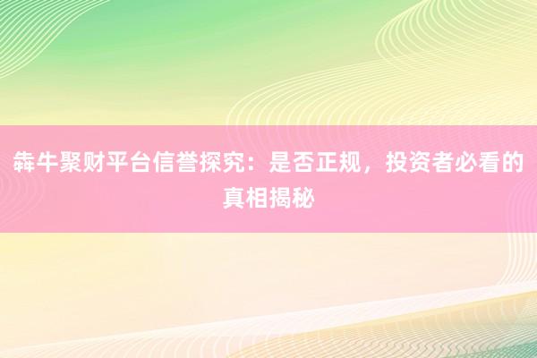 犇牛聚财平台信誉探究：是否正规，投资者必看的真相揭秘