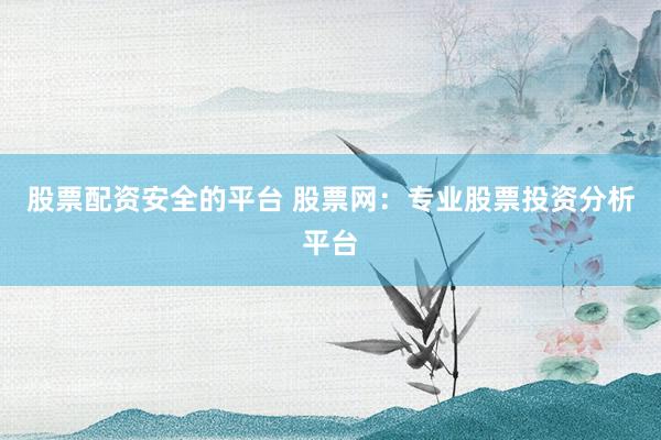 股票配资安全的平台 股票网：专业股票投资分析平台