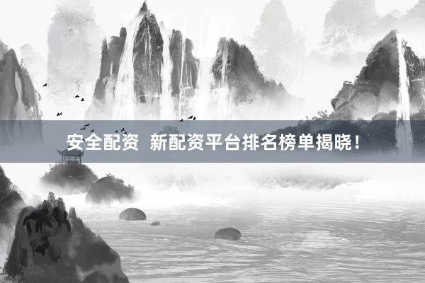 安全配资  新配资平台排名榜单揭晓！