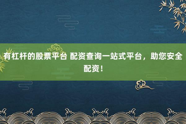 有杠杆的股票平台 配资查询一站式平台，助您安全配资！