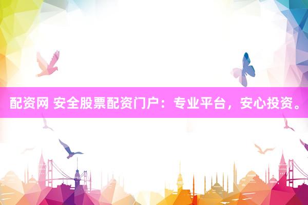 配资网 安全股票配资门户：专业平台，安心投资。