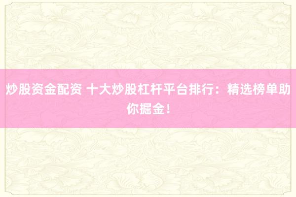 炒股资金配资 十大炒股杠杆平台排行：精选榜单助你掘金！