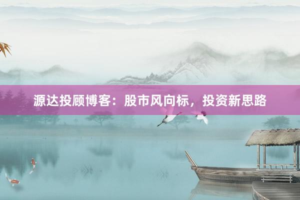 源达投顾博客：股市风向标，投资新思路