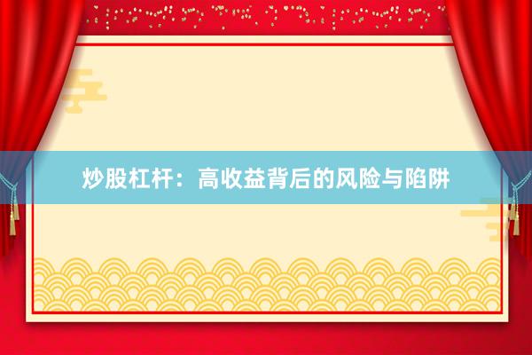 炒股杠杆：高收益背后的风险与陷阱