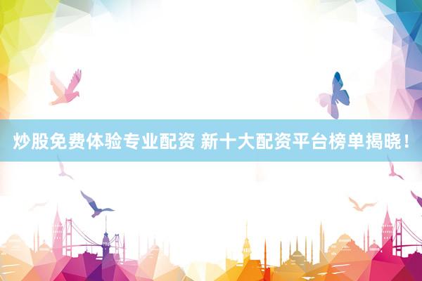 炒股免费体验专业配资 新十大配资平台榜单揭晓！