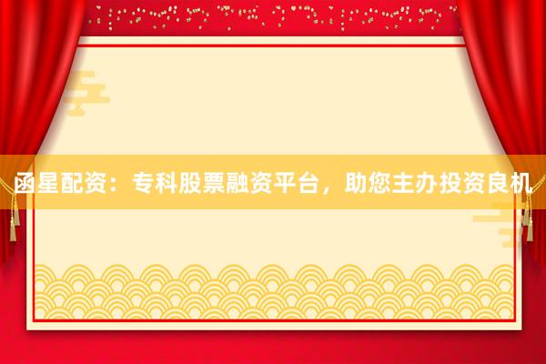 函星配资：专科股票融资平台，助您主办投资良机