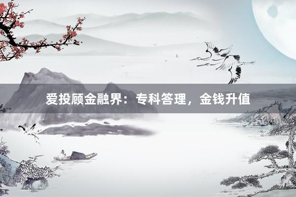 爱投顾金融界：专科答理，金钱升值