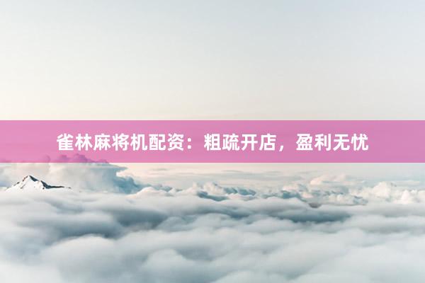 雀林麻将机配资：粗疏开店，盈利无忧
