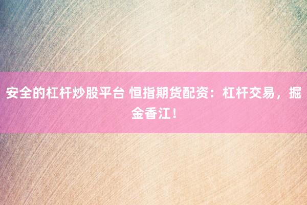 安全的杠杆炒股平台 恒指期货配资：杠杆交易，掘金香江！