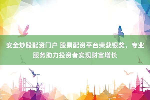 安全炒股配资门户 股票配资平台荣获银奖，专业服务助力投资者实现财富增长