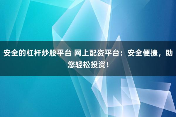 安全的杠杆炒股平台 网上配资平台：安全便捷，助您轻松投资！
