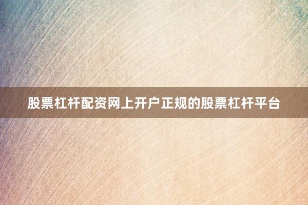 股票杠杆配资网上开户正规的股票杠杆平台