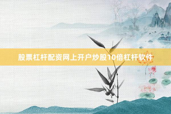 股票杠杆配资网上开户炒股10倍杠杆软件