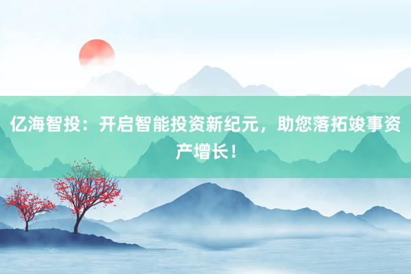 亿海智投：开启智能投资新纪元，助您落拓竣事资产增长！