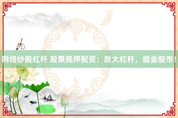 网络炒股杠杆 股票抵押配资：放大杠杆，掘金股市！