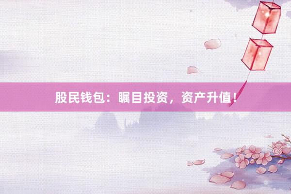 股民钱包：瞩目投资，资产升值！