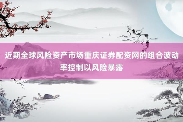 近期全球风险资产市场重庆证券配资网的组合波动率控制以风险暴露