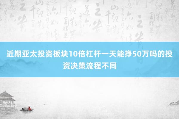 近期亚太投资板块10倍杠杆一天能挣50万吗的投资决策流程不同