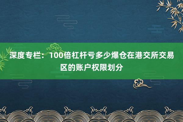深度专栏：100倍杠杆亏多少爆仓在港交所交易区的账户权限划分