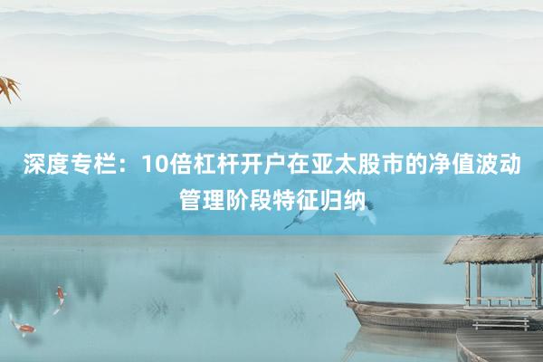 深度专栏：10倍杠杆开户在亚太股市的净值波动管理阶段特征归纳