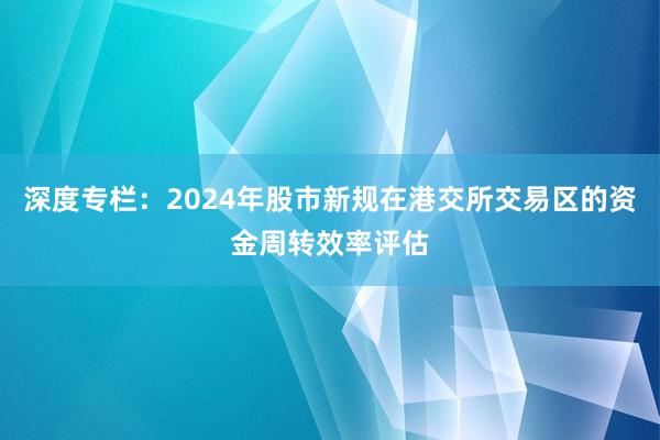 深度专栏：2024年股市新规在港交所交易区的资金周转效率评估