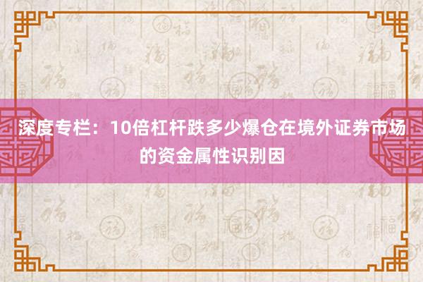 深度专栏：10倍杠杆跌多少爆仓在境外证券市场的资金属性识别因