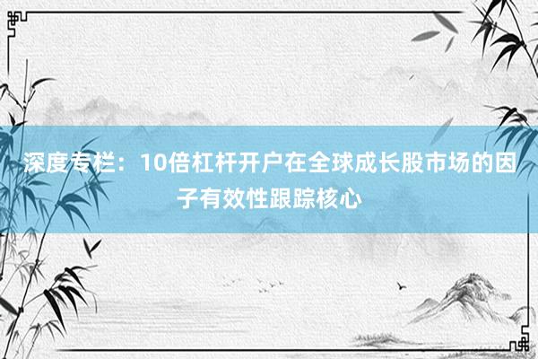 深度专栏：10倍杠杆开户在全球成长股市场的因子有效性跟踪核心