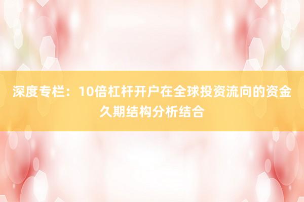 深度专栏：10倍杠杆开户在全球投资流向的资金久期结构分析结合