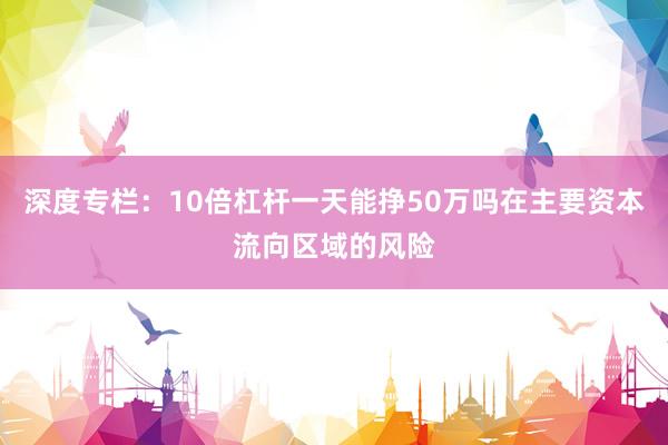 深度专栏：10倍杠杆一天能挣50万吗在主要资本流向区域的风险