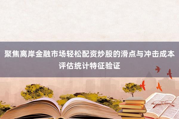 聚焦离岸金融市场轻松配资炒股的滑点与冲击成本评估统计特征验证
