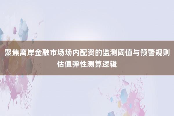 聚焦离岸金融市场场内配资的监测阈值与预警规则估值弹性测算逻辑