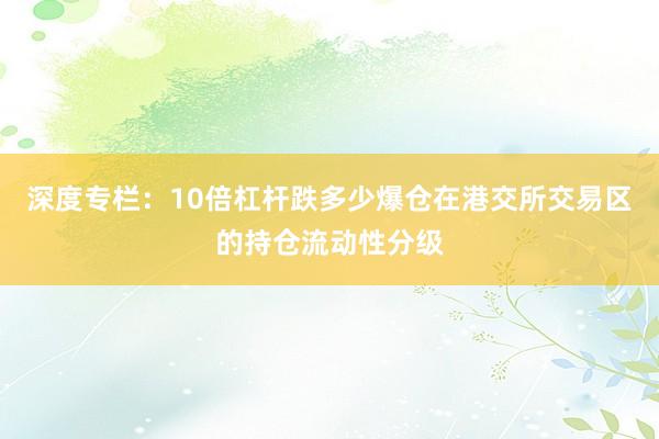 深度专栏：10倍杠杆跌多少爆仓在港交所交易区的持仓流动性分级