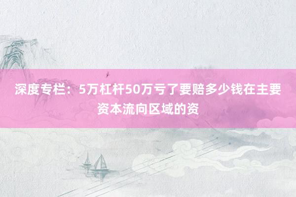 深度专栏：5万杠杆50万亏了要赔多少钱在主要资本流向区域的资